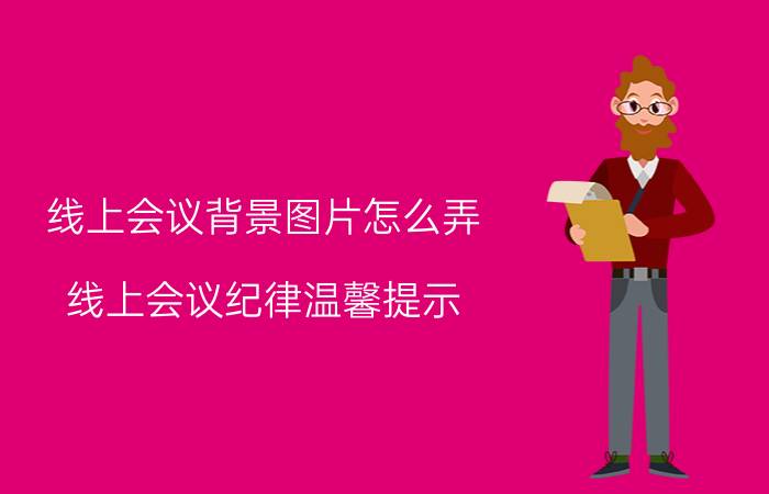 线上会议背景图片怎么弄 线上会议纪律温馨提示？